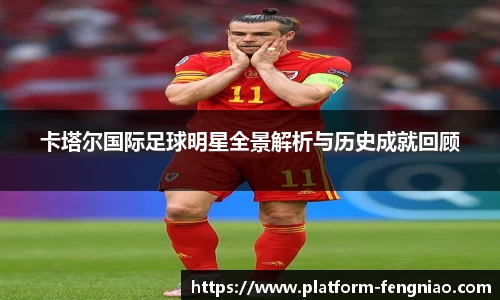 卡塔尔国际足球明星全景解析与历史成就回顾